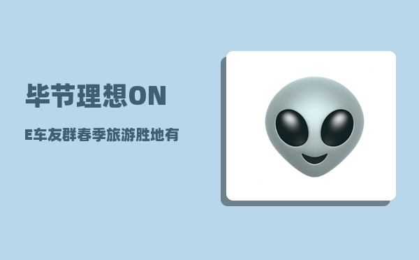 毕节理想ONE车友群_春季旅游胜地有哪些-图1