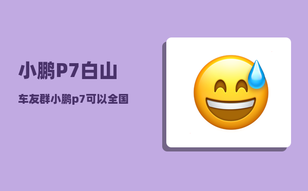 小鹏P7白山车友群_小鹏p7可以全国换电池吗-图1