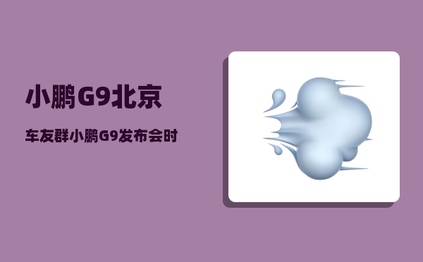 小鹏G9北京车友群_小鹏G9发布会时间-图1