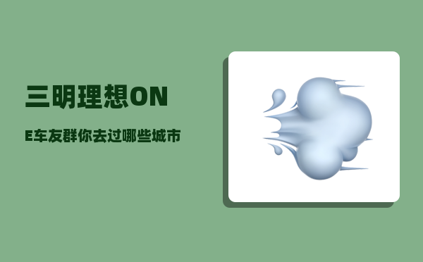 三明理想ONE车友群_你去过哪些城市-图1