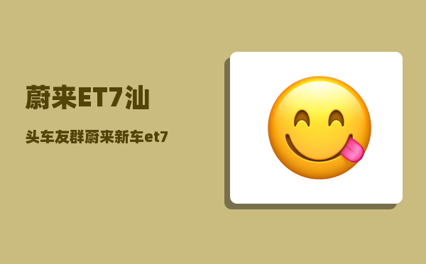 蔚来ET7汕头车友群_蔚来新车et7在家充电要多久-图1