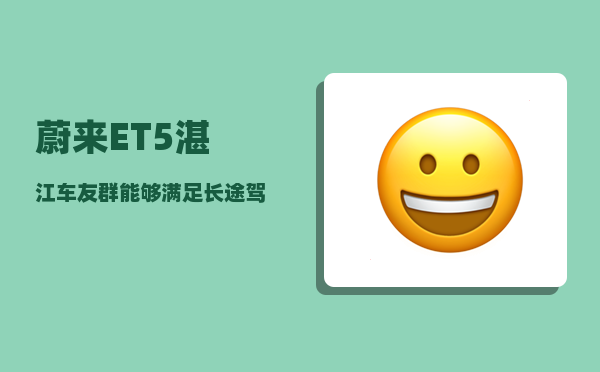 蔚来ET5湛江车友群_能够满足长途驾驶吗-图1