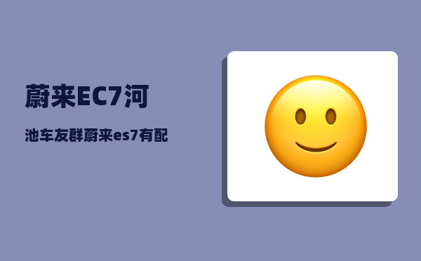 蔚来EC7河池车友群_蔚来es7有配备n-图1