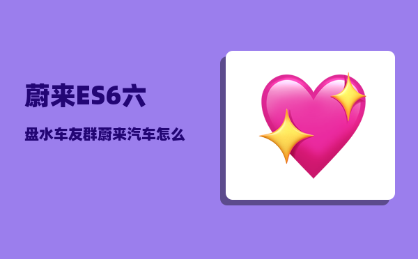 蔚来ES6六盘水车友群_蔚来汽车怎么给手机无线充电-图1