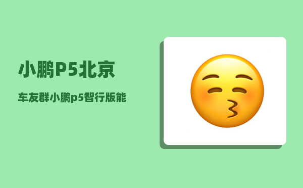 小鹏P5北京车友群_小鹏p5智行版能升级吗-图1