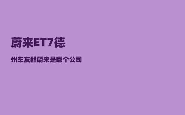 蔚来ET7德州车友群_蔚来是哪个公司旗下的品牌-图1