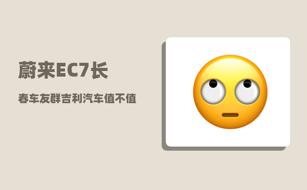 蔚来EC7长春车友群_吉利汽车值不值得购买-图1