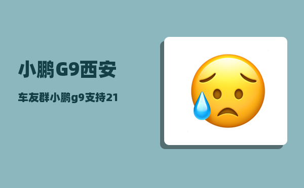 小鹏G9西安车友群_小鹏g9支持21kw充电桩吗-图1