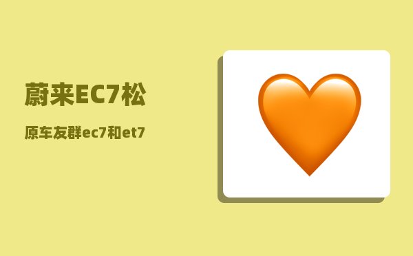 蔚来EC7松原车友群_ec7和et7配置对比-图1