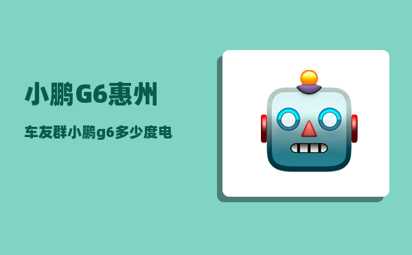 小鹏G6惠州车友群_小鹏g6多少度电-图1
