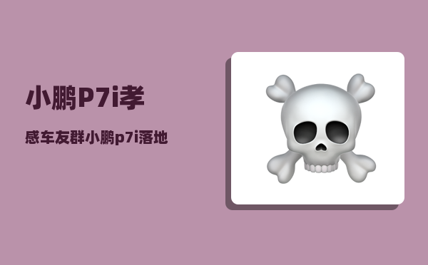 小鹏P7i孝感车友群_小鹏p7i落地价-图1