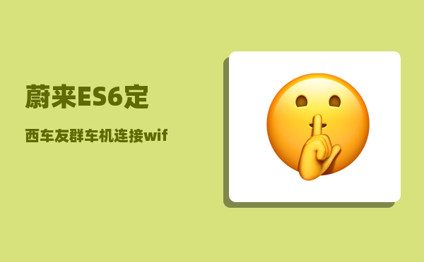 蔚来ES6定西车友群_车机连接wifi步骤-图1