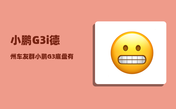 小鹏G3i德州车友群_小鹏G3底盘有哐哐哐的响-图1