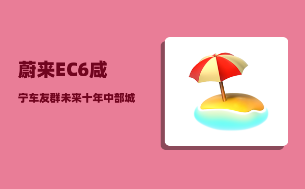 蔚来EC6咸宁车友群_未来十年中部城市中哪个城市发展前景较优-图1