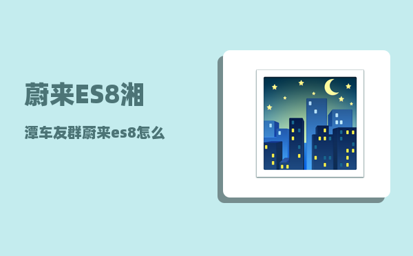 蔚来ES8湘潭车友群_蔚来es8怎么开-图1