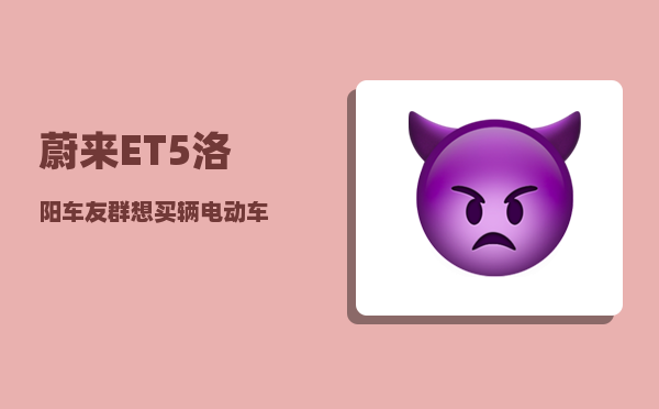 蔚来ET5洛阳车友群_想买辆电动车-图1