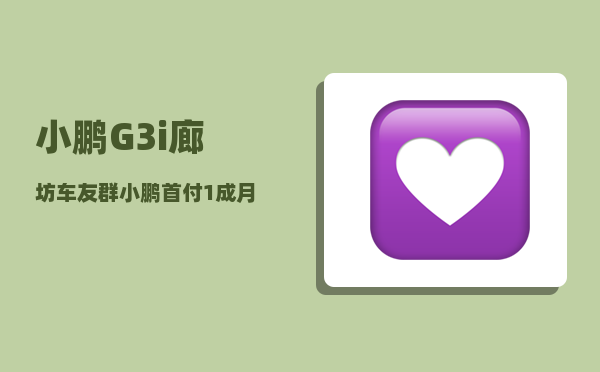小鹏G3i廊坊车友群_小鹏首付1成月供多少-图1