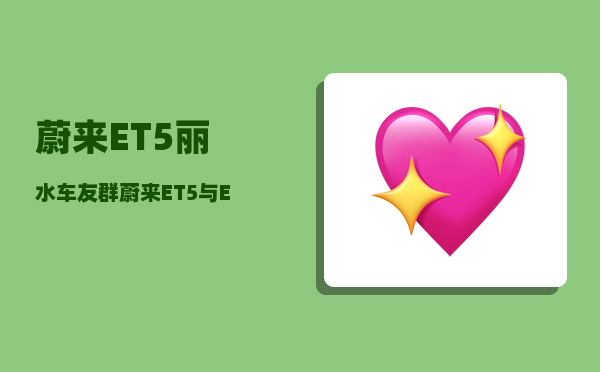 蔚来ET5丽水车友群_蔚来ET5与ET5T区别-图1