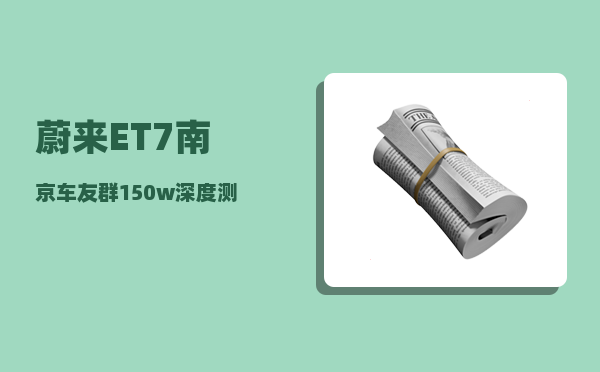 蔚来ET7南京车友群_150w深度测评-图1