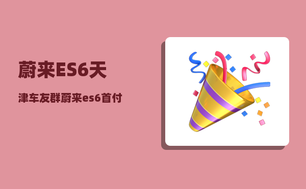 蔚来ES6天津车友群_蔚来es6首付购车方案-图1