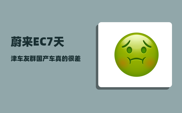 蔚来EC7天津车友群_国产车真的很差劲吗-图1
