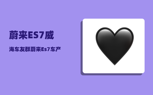 蔚来ES7威海车友群_蔚来Es7车产地那地方-图1