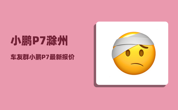 小鹏P7滁州车友群_小鹏P7最新报价多少-图1