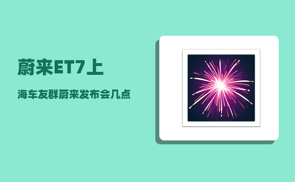 蔚来ET7上海车友群_蔚来发布会几点-图1