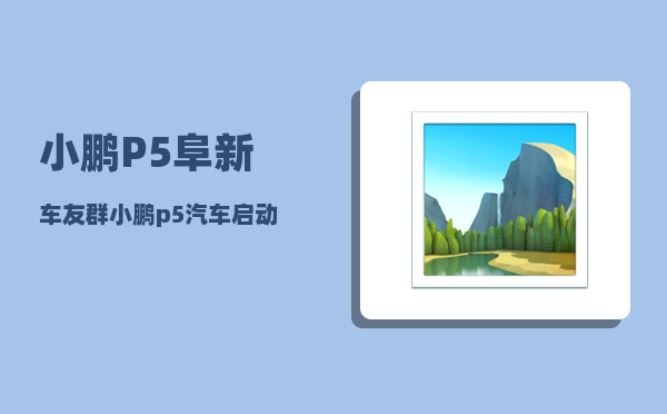 小鹏P5阜新车友群_小鹏p5汽车启动和熄火步骤-图1