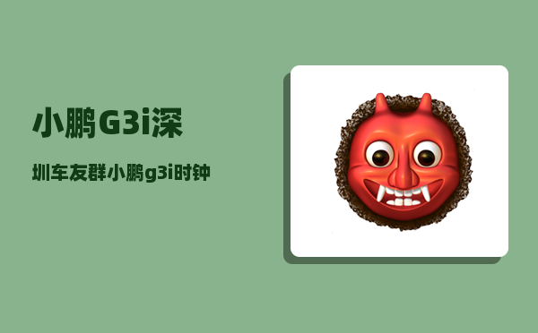 小鹏G3i深圳车友群_小鹏g3i时钟如何显示-图1
