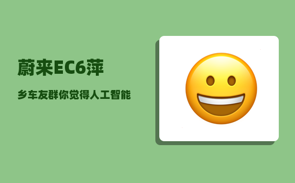 蔚来EC6萍乡车友群_你觉得人工智能技术的应用才刚刚开始吗-图1