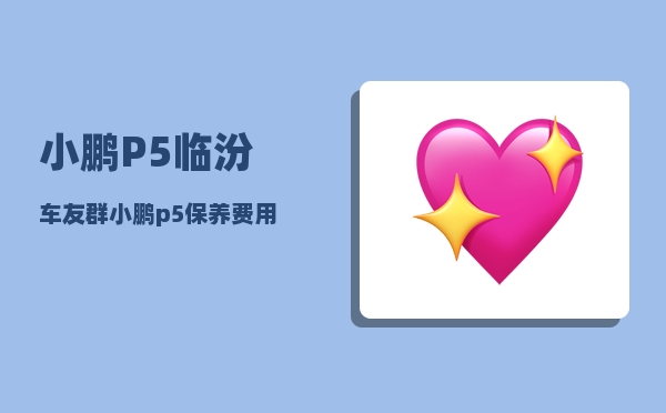 小鹏P5临汾车友群_小鹏p5保养费用-图1