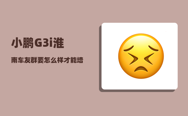 小鹏G3i淮南车友群_要怎么样才能培养出一个懂事的孩子-图1