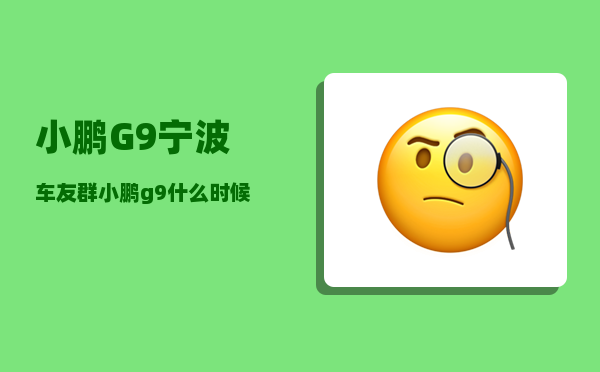 小鹏G9宁波车友群_小鹏g9什么时候出新款-图1