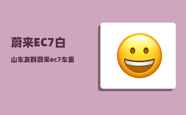 蔚来EC7白山车友群_蔚来ec7车重-图1
