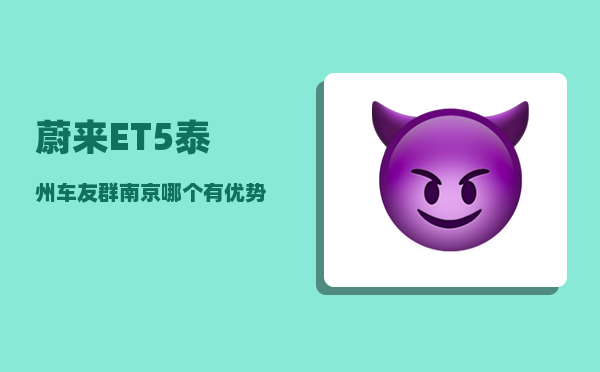蔚来ET5泰州车友群_南京哪个有优势-图1