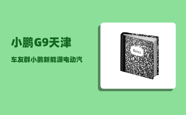 小鹏G9天津车友群_小鹏新能源电动汽车换电池价格-图1