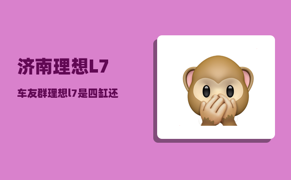 济南理想L7车友群_理想l7是四缸还是三缸-图1