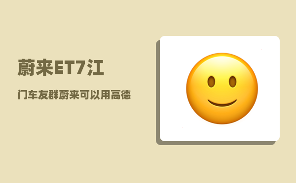 蔚来ET7江门车友群_蔚来可以用高德地图吗-图1