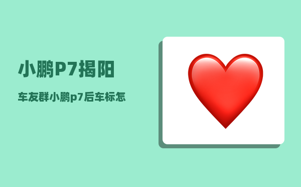 小鹏P7揭阳车友群_小鹏p7后车标怎么贴-图1