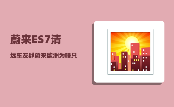 蔚来ES7清远车友群_蔚来欧洲为啥只租不卖-图1