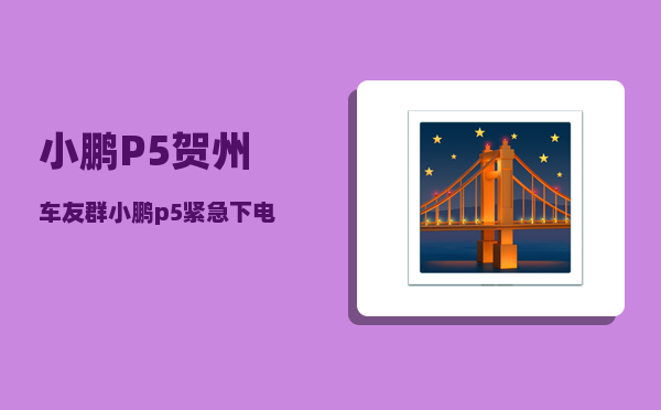 小鹏P5贺州车友群_小鹏p5紧急下电怎么下-图1