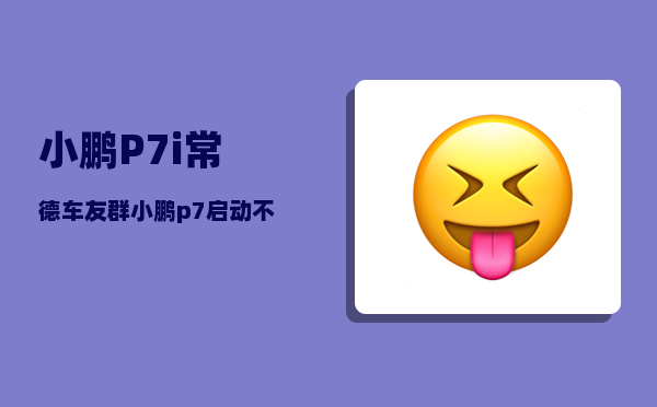 小鹏P7i常德车友群_小鹏p7启动不了怎么回事-图1