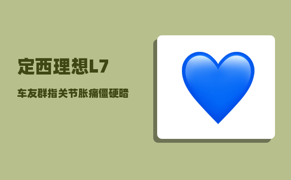 定西理想L7车友群_指关节胀痛僵硬暗示什么疾病-图1