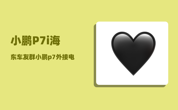 小鹏P7i海东车友群_小鹏p7外接电源怎么使用-图1