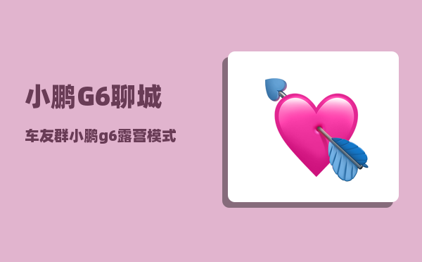 小鹏G6聊城车友群_小鹏g6露营模式怎么样-图1