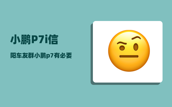 小鹏P7i信阳车友群_小鹏p7有必要升30吗-图1