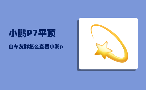 小鹏P7平顶山车友群_怎么查看小鹏p7的配置-图1