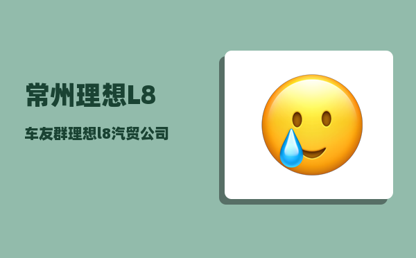 常州理想L8车友群_理想l8汽贸公司车能买么-图1