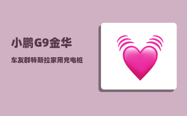小鹏G9金华车友群_特斯拉家用充电桩能给小鹏充吗-图1